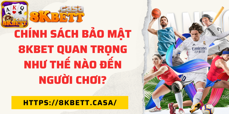Chính sách bảo mật 8KBET quan trọng như thế nào đến người chơi?