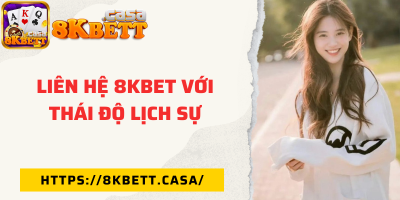 Liên hệ 8KBET với thái độ lịch sự