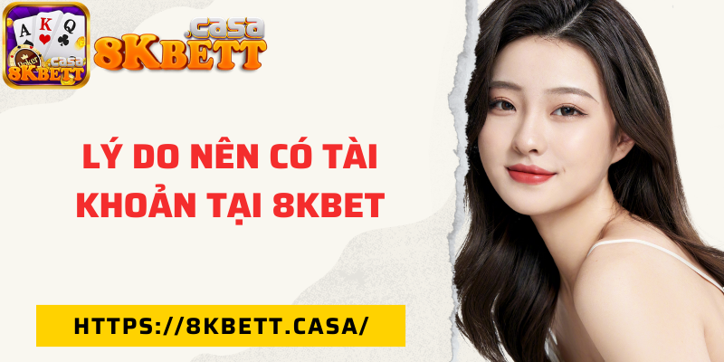 Lý do nên có tài khoản tại 8KBET