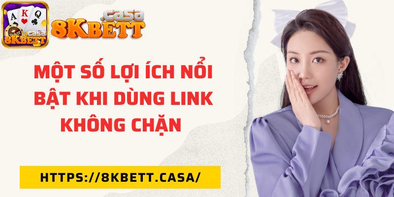 Một số lợi ích nổi bật khi dùng link không chặn 